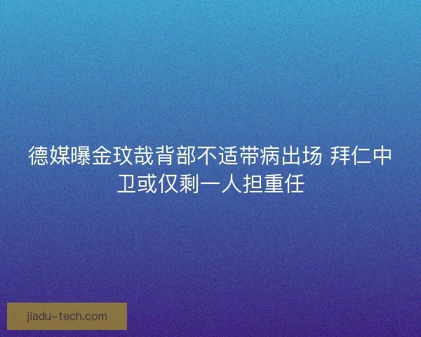 德媒曝金玟哉背部不适带病出场 拜仁中卫或仅剩一人担重任