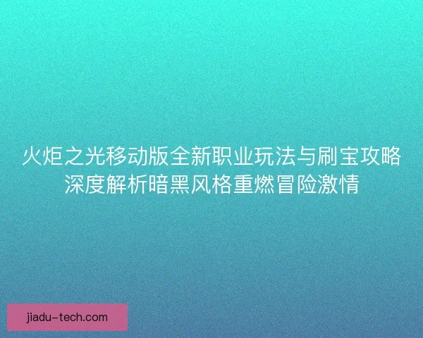 火炬之光移动版全新职业玩法与刷宝攻略深度解析暗黑风格重燃冒险激情